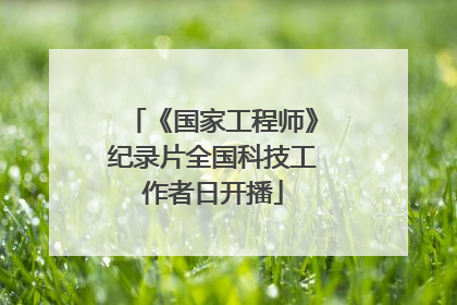 《国家工程师》纪录片全国科技工作者日开播