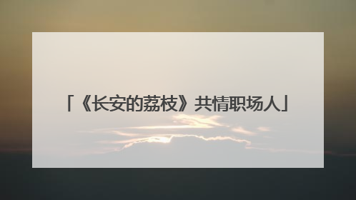 《长安的荔枝》共情职场人