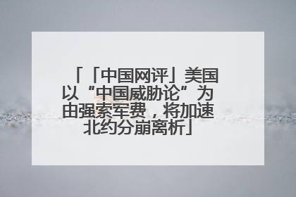 「中国网评」美国以“中国威胁论”为由强索军费，将加速北约分崩离析