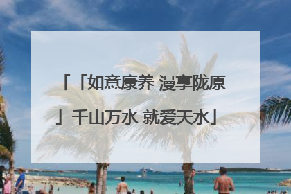 「如意康养 漫享陇原」千山万水 就爱天水