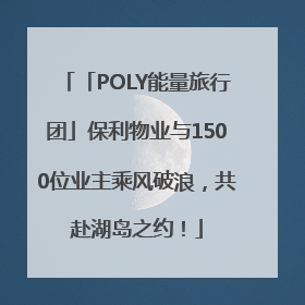 「POLY能量旅行团」保利物业与1500位业主乘风破浪，共赴湖岛之约！