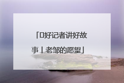  好记者讲好故事丨老邹的愿望