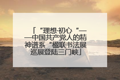 “理想·初心“——中国共产党人的精神谱系“楹联书法展巡展登陆三门峡