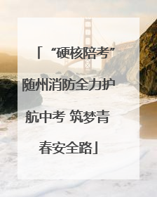 “硬核陪考”随州消防全力护航中考 筑梦青春安全路