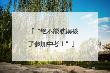 “绝不能耽误孩子参加中考！”