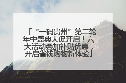 “一码贵州”第二轮年中盛典大促开启！六大活动叠加补贴优惠，开启省钱购物新体验