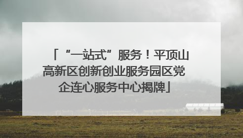 “一站式”服务！平顶山高新区创新创业服务园区党企连心服务中心揭牌