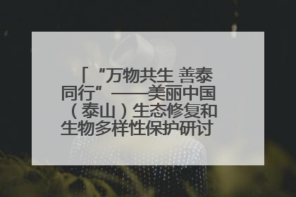 “万物共生 善泰同行”——美丽中国（泰山）生态修复和生物多样性保护研讨会成功举办