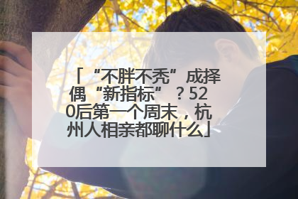 “不胖不秃”成择偶“新指标”？520后第一个周末，杭州人相亲都聊什么