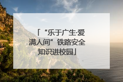 “乐于广生·爱满人间”铁路安全知识进校园