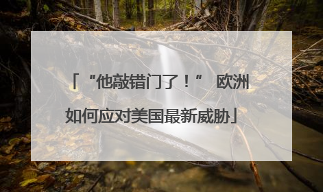 “他敲错门了！” 欧洲如何应对美国最新威胁