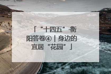 “十四五”·衡阳答卷④｜身边的宜居“花园”