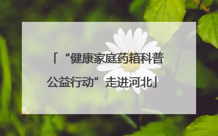 “健康家庭药箱科普公益行动”走进河北