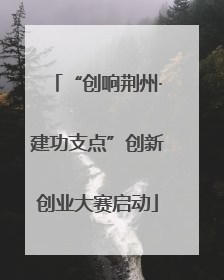 “创响荆州·建功支点”创新创业大赛启动