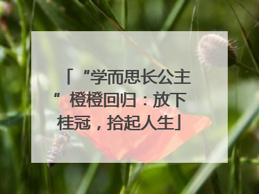 “学而思长公主”橙橙回归：放下桂冠，拾起人生