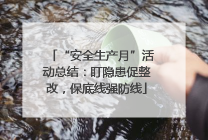 “安全生产月”活动总结：盯隐患促整改，保底线强防线