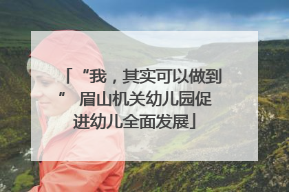 “我，其实可以做到” 眉山机关幼儿园促进幼儿全面发展