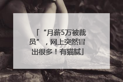 “月薪5万被裁员”，网上突然冒出很多！有猫腻