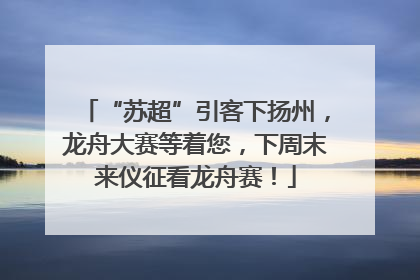 “苏超”引客下扬州，龙舟大赛等着您，下周末来仪征看龙舟赛！
