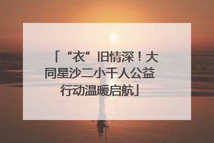 “衣”旧情深！大同星沙二小千人公益行动温暖启航