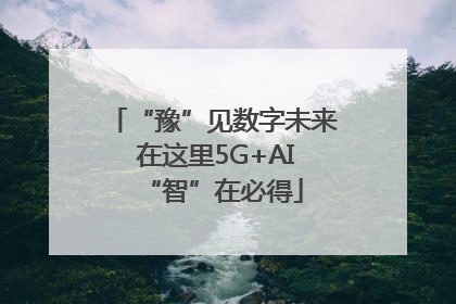 “豫”见数字未来 在这里5G+AI“智”在必得
