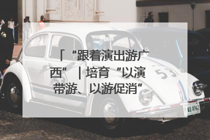 “跟着演出游广西”｜培育“以演带游、以游促消”文旅消费新生态