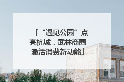 “遇见公园”点亮杭城，武林商圈激活消费新动能