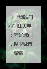 “钢铁门神”陆天宇：守好球门，捍卫城市荣耀