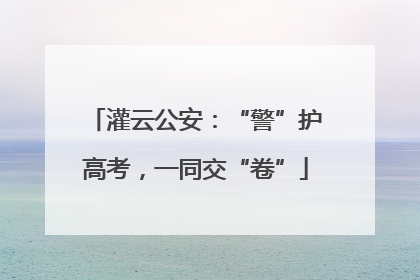 灌云公安：“警”护高考，一同交“卷”