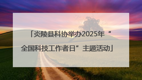 炎陵县科协举办2025年“全国科技工作者日”主题活动