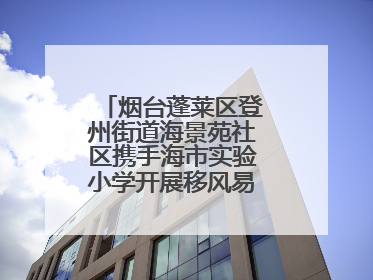 烟台蓬莱区登州街道海景苑社区携手海市实验小学开展移风易俗宣传活动