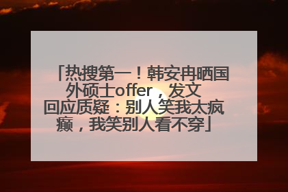 热搜第一！韩安冉晒国外硕士offer，发文回应质疑：别人笑我太疯癫，我笑别人看不穿