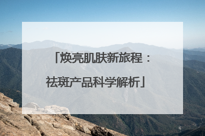 焕亮肌肤新旅程：祛斑产品科学解析