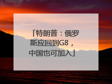 特朗普：俄罗斯应回到G8，中国也可加入