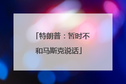 特朗普：暂时不和马斯克说话