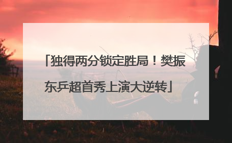 独得两分锁定胜局！樊振东乒超首秀上演大逆转
