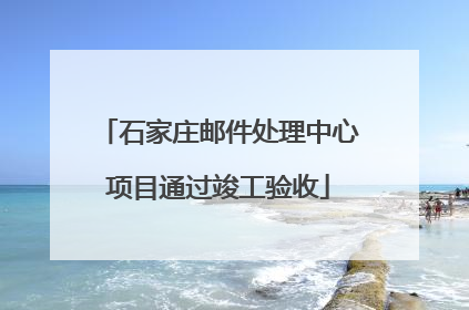 石家庄邮件处理中心项目通过竣工验收