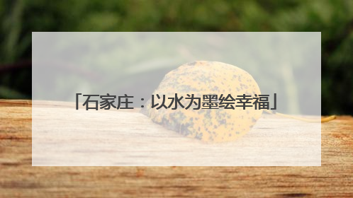 石家庄：以水为墨绘幸福
