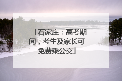 石家庄：高考期间，考生及家长可免费乘公交