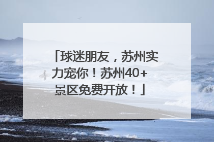 球迷朋友，苏州实力宠你！苏州40+景区免费开放！