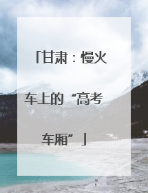 甘肃：慢火车上的“高考车厢”