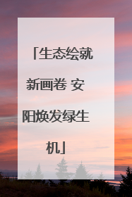 生态绘就新画卷 安阳焕发绿生机