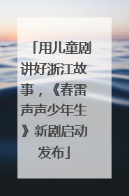 用儿童剧讲好浙江故事，《春雷声声少年生》新剧启动发布