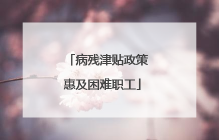 病残津贴政策惠及困难职工