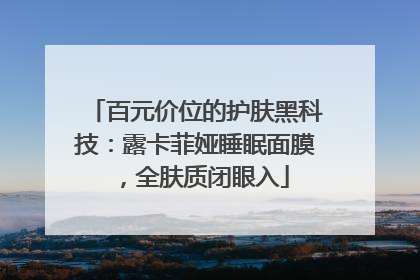 百元价位的护肤黑科技：露卡菲娅睡眠面膜，全肤质闭眼入