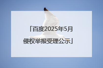 百度2025年5月侵权举报受理公示