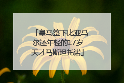 皇马签下比亚马尔还年轻的17岁天才马斯坦托诺
