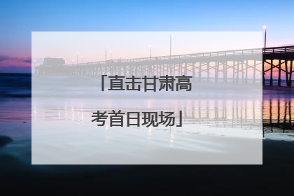 直击甘肃高考首日现场