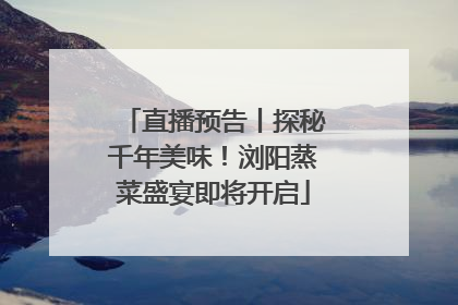 直播预告丨探秘千年美味！浏阳蒸菜盛宴即将开启