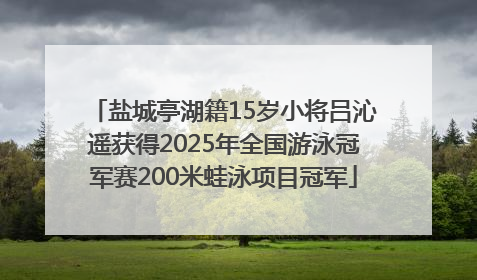 盐城亭湖籍15岁小将吕沁遥获得2025年全国游泳冠军赛200米蛙泳项目冠军